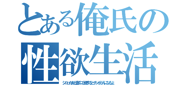 とある俺氏の性欲生活（シコったあと直ぐに小便するとチンポがんになるよ。）