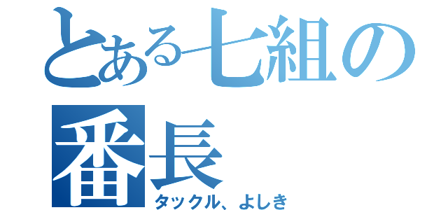 とある七組の番長（タックル、よしき）