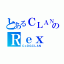 とあるＣＬＡＮのＲｅｘ（ＣｏＤＧＣＬＡＮ）