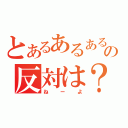 とあるあるあるの反対は？（ねーよ）