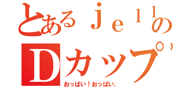 とあるｊｅｌｌ姉のＤカップ（おっぱい！おっぱい、）