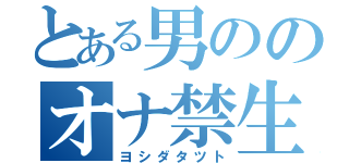 とある男ののオナ禁生活（ヨシダタツト）