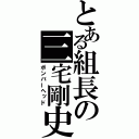 とある組長の三宅剛史（ボンバーヘッド）