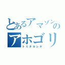 とあるアマゾンのアホゴリラ（トミタヨシキ）