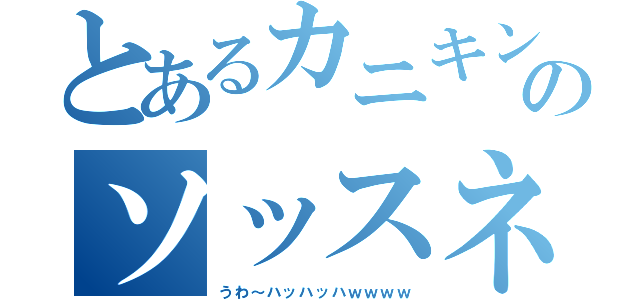 とあるカニキンのソッスネ。（うわ～ハッハッハｗｗｗｗ）