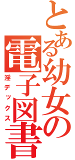 とある幼女の電子図書（淫デックス）