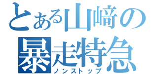 とある山﨑の暴走特急（ノンストップ）