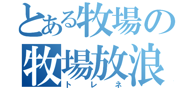 とある牧場の牧場放浪（トレネ）