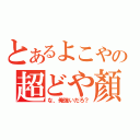 とあるよこやの超どや顏（な、俺強いだろ？）