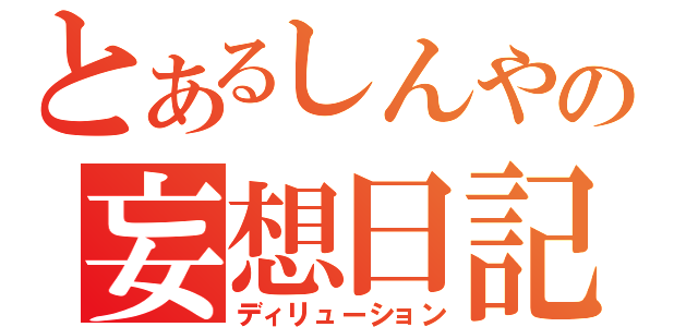 とあるしんやの妄想日記（ディリューション）