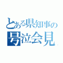 とある県知事の号泣会見（）