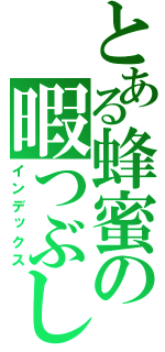 とある蜂蜜の暇つぶし（インデックス）