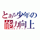 とある少年の能力向上（エンゲージ）