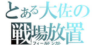 とある大佐の戦場放置（フィールドシカト）