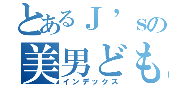 とあるＪ’ｓの美男ども（インデックス）