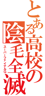 とある高校の陰毛全滅（スーパーファイナルＧ）