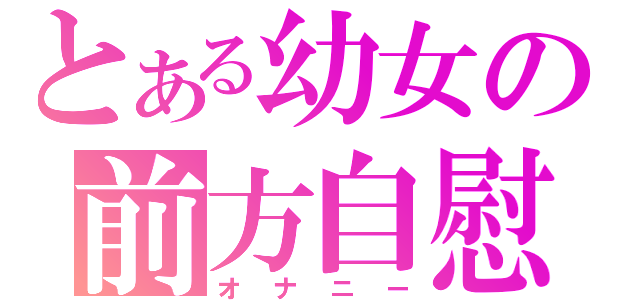 とある幼女の前方自慰（オナニー）