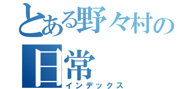 とある野々村の日常（インデックス）