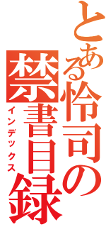 とある怜司の禁書目録（インデックス）