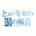 とある冬架の時の風音（インデックス）