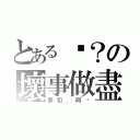 とある汶？の壞事做盡（罪犯．阿汶）