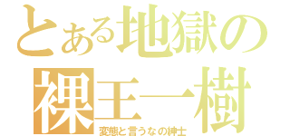 とある地獄の裸王一樹（変態と言うなの紳士）