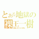 とある地獄の裸王一樹（変態と言うなの紳士）