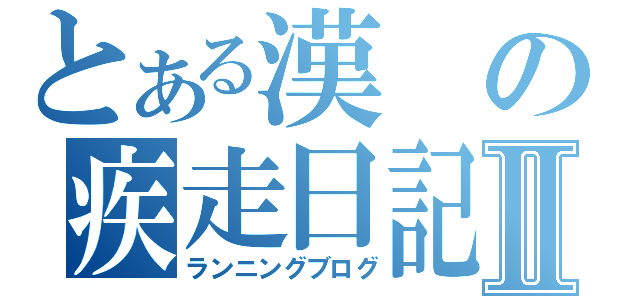 とある漢の疾走日記Ⅱ（ランニングブログ）