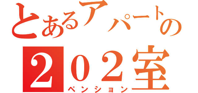 とあるアパートの２０２室（ペンション）