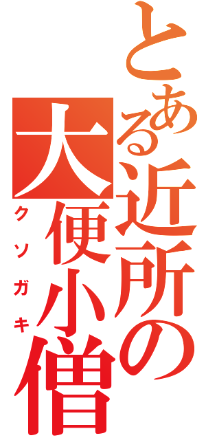 とある近所の大便小僧（クソガキ）