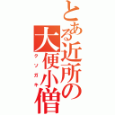 とある近所の大便小僧（クソガキ）