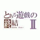 とある遊戲の終結Ⅱ（Ｇａｍｅ Ｏｖｅｒ）