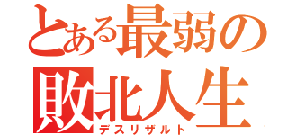 とある最弱の敗北人生（デスリザルト）