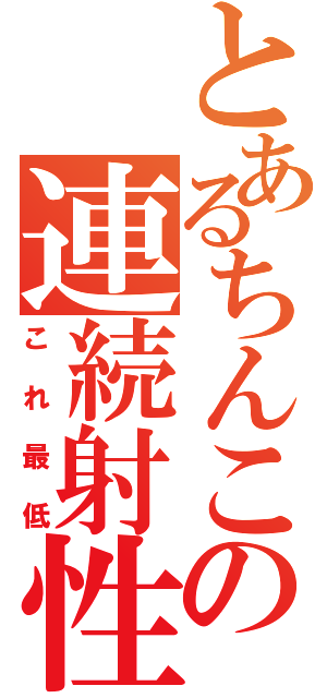 とあるちんこの連続射性（これ最低）