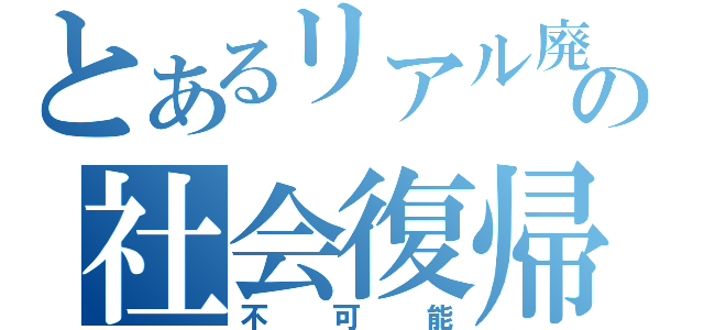 とあるリアル廃人の社会復帰（不可能）