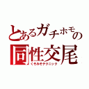 とあるガチホモの同性交尾（くそみそテクニック）