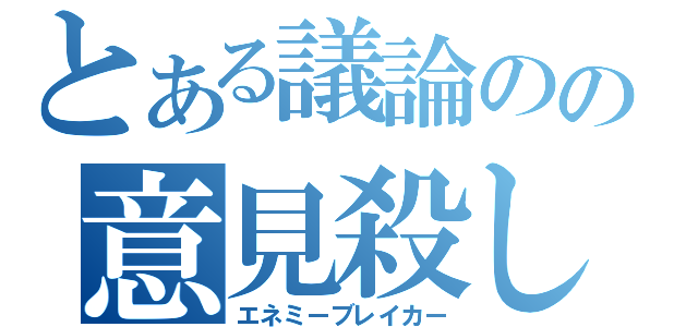 とある議論のの意見殺し（エネミーブレイカー）