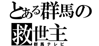 とある群馬の救世主（群馬テレビ）