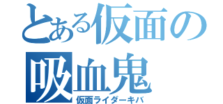 とある仮面の吸血鬼（仮面ライダーキバ）