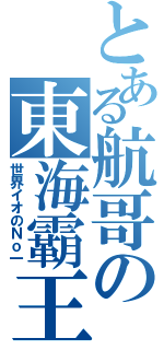 とある航哥の東海霸王（世界イオのＮｏ一）