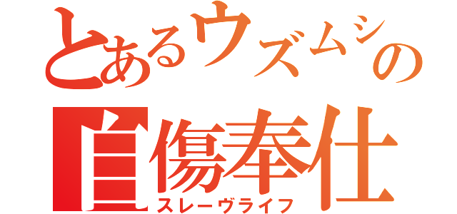 とあるウズムシの自傷奉仕（スレーヴライフ）