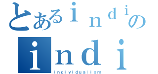 とあるｉｎｄｉｖｉｄｕａｌｉｓｍのｉｎｄｉｖｉｄｕａｌｉｓｍ（ｉｎｄｉｖｉｄｕａｌｉｓｍ）