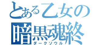 とある乙女の暗黒魂終（ダークソウル）