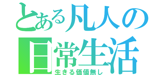 とある凡人の日常生活（生きる価値無し）