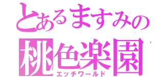 とあるますみの桃色楽園（エッチワールド）