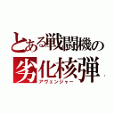 とある戦闘機の劣化核弾（アヴェンジャー）