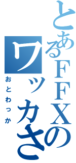 とあるＦＦＸのワッカさん（おとわっか）