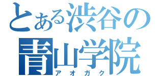 とある渋谷の青山学院（アオガク）