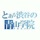 とある渋谷の青山学院（アオガク）