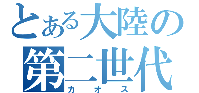 とある大陸の第二世代（カオス）